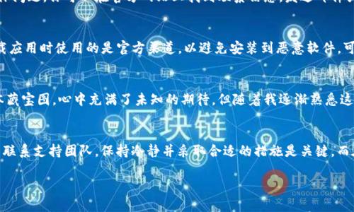 如果你在使用 tpWallet 时遇到被删除的问题，首先要冷静下来。以下是一些可能的解决方案和步骤，可以帮助你尽量恢复或解决相关问题。

确认应用是否真的被删除
首先，请确认你的 tpWallet 应用是否确实已经被删除。你可以通过检查手机的应用列表或搜索功能来查找。如果找不到，可以尝试重启手机，有时候应用可能因为系统故障而暂时不见。

重新下载 tpWallet
如果确实确定应用被删除了，你可以尝试重新下载。前往应用商店，搜索“tpWallet”，并点击下载按钮。下载完成后，按照提示进行安装即可。通常情况下，重新下载应用不会影响你的钱包数据，前提是你的数据已经备份或与某个账户绑定。

数据恢复和备份
在任何钱包应用中，数据安全和备份都是至关重要的。如果你在使用 tpWallet 之前有进行过备份，比如导出私钥或者记下助记词，确保在重新下载后按流程恢复你的钱包数据。如果没有备份，数据恢复可能会变得极其困难，因此建议今后定期备份。

联系支持团队
如果你在重新下载或恢复数据时遇到问题，可以尝试联系 tpWallet 的客服支持。通常他们会提供专业的指导，帮助解决具体问题。你可以在官方网站上找到联系信息，发送邮件或者使用在线客服工具。

注意安全性
在处理任何与数字货币相关的钱包时，安全性都应该放在首位。如果你曾在应用中输入过个人信息或者资金，请确保重新下载应用时使用的是官方渠道，以避免安装到恶意软件。可以查阅相关论坛和社区，了解其他用户的经验和建议。

我的经历和感受
回想起我第一次使用 tpWallet 的时候，那个时候我还不知道如何去管理我的数字资产。那种兴奋的感觉就像初次拥有一本藏宝图，心中充满了未知的期待。但随着我逐渐熟悉这个平台，我也意识到安全性的重要性。那段经历让我知道了备份的重要性，而现在，我已经养成了定期备份的习惯。

总结
面对 tpWallet 被删除的情况，虽然可能让人感到不安，但通常是可以通过一些简单的步骤来解决的。无论是重新下载，还是联系支持团队，保持冷静并采取合适的措施是关键。而在这一过程中，切记重视数据安全，养成良好的备份习惯。希望你能尽快恢复你的钱包，继续享受数字资产带来的便利与乐趣。

希望以上内容能为你提供帮助！如果你有更多具体问题，欢迎随时询问。