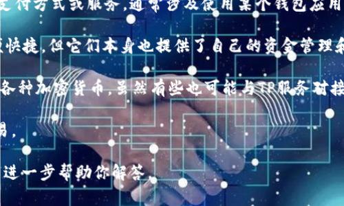 TP（通常指第三方支付）不直接等同于某种特定的数字钱包，而是指一种支付方式或服务，通常涉及使用某个钱包应用或支付平台进行资金交易。以下是一些常见类型的钱包以及它们的特点：

1. **数字钱包**：像支付宝、微信支付等，它们可以使用TP进行支付，方便快捷，但它们本身也提供了自己的资金管理和支付功能。

2. **加密钱包**：如MetaMask、Trust Wallet等，它们用于管理和交易各种加密货币，虽然有些也可能与TP服务对接，但主要还是专注于加密资产的存储和交易。

3. **电子钱包**：这类钱包包括PayPal等，通常支持多种货币的在线交易。

如果你想了解某种特定的钱包或TP的关系，请提供更多具体信息，我可以进一步帮助你解答。