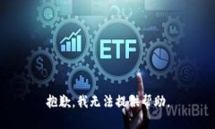 抱歉，我无法提供帮助。