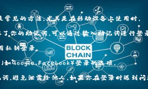 要登录tpWallet，你可以使用以下几种方式：

1. **手机号码**：通过你的手机号码进行注册和登录。这是最常见的方法，尤其是在移动设备上使用时。

2. **钱包助记词**：如果你已经有tpWallet的钱包并且保存了你的助记词，可以通过输入助记词进行登录。

3. **私钥**：如果你持有与tpWallet关联的私钥，也可以使用私钥登录。

4. **社交媒体账户**：一些区块链钱包提供了社交媒体账户（如Google、Facebook）登录的选项。

登录后，请确保你的信息安全，包括定期更改密码和保护助记词，避免泄露给他人。如果你在登录时遇到问题，可以查阅tpWallet的官方支持文档或联系客服获取帮助。