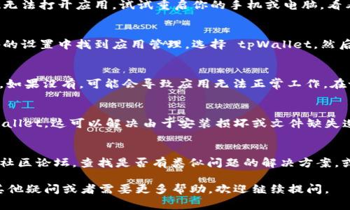 无法打开 tpWallet 可能会由多种原因造成。以下是一些常见的问题及其解决方法，可以帮助你解决这个问题。

1. 检查网络连接
首先，确保你的设备连接到互联网。有时，当网络不稳定或没有连接时，应用程序可能无法正常打开。

2. 更新应用程序
确保你安装的 tpWallet 是最新版本。过时的版本可能会导致兼容性问题，无法启动。访问应用商店（如 App Store 或 Google Play）查看是否有可用更新。

3. 重新启动设备
有时候，简单地重启设备可以解决许多问题。如果你发现无法打开应用，试试重启你的手机或电脑，看看是否能解决问题。

4. 清除缓存和数据
如果你使用的是手机，尝试清除应用的缓存数据。在设备的设置中找到应用管理，选择 tpWallet，然后清除缓存和数据。

5. 检查应用权限
确保 tpWallet 拥有所需的权限，例如网络访问权限等。如果没有，可能会导致应用无法正常工作。在设置中找到应用权限进行检查。

6. 重新安装应用
如果以上方法都没有效果，尝试卸载然后重新安装 tpWallet。这可以解决由于安装损坏或文件缺失造成的问题。

7. 咨询官方支持
如果问题依旧存在，建议查看 tpWallet 的官方网站或社区论坛，查找是否有类似问题的解决方案，或者直接联系他们的客服获得支持。

希望这些方法能帮助你顺利打开 tpWallet！如果还有其他疑问或者需要更多帮助，欢迎继续提问。