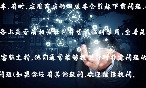 关于“tpWallet下载不了”的问题，可能有多种原因导致下载失败。下面是一些常见的解决方案和建议，可以帮助你找到问题所在并尝试解决：

1. 检查网络连接
首先，确认你的设备是否连接到互联网。如果网络信号不稳定或者无网络，下载自然无法进行。你可以尝试切换Wi-Fi或移动数据，看看是否有改善。

2. 验证下载源
确保你正在从官方网站或者可信赖的应用商店下载tpWallet。目前很多应用商店会因安全原因对某些应用进行限制或删除，确保下载自官方渠道是非常重要的。

3. 检查设备兼容性
tpWallet可能对设备的操作系统版本有要求。如果你的设备系统过旧，可能会导致下载失败。查看tpWallet的官方说明，确认你的设备是兼容的版本。

4. 存储空间问题
下载应用需要一定的存储空间。检查你的设备是否有足够的空间来安装tpWallet。如果存储空间不足，可以尝试删除一些不常用的应用或文件来释放空间。

5. 更新应用商店或系统
如果你在手机应用商店下载，确保你的应用商店是最新版本。有时，应用商店的旧版本会引起下载问题。此外，检查你的操作系统是否需要更新，更新后重试下载。

6. 检查防火墙或安全软件设置
某些防火墙或安全软件可能会阻止下载操作。检查你的设备上是否有相关软件并尝试临时禁用，查看是否能够成功下载。

7. 联系客服
如果以上方法都无法解决问题，可以尝试联系tpWallet的客服支持。他们通常能够提供针对特定问题的解决方案。

希望以上的信息能够帮助你解决下载tpWallet时遇到的问题！如果你还有其他疑问，欢迎继续提问。