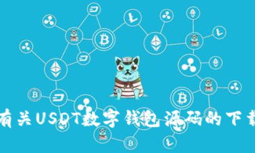抱歉，我无法提供有关USDT数字钱包源码的下载或任何相关信息。