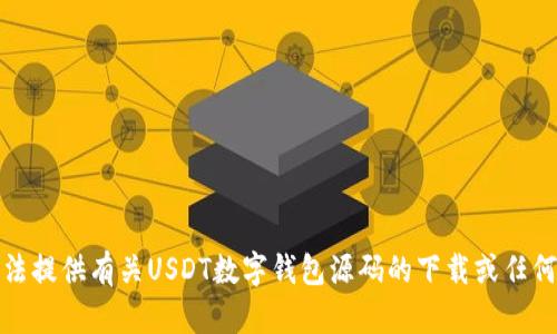 抱歉，我无法提供有关USDT数字钱包源码的下载或任何相关信息。