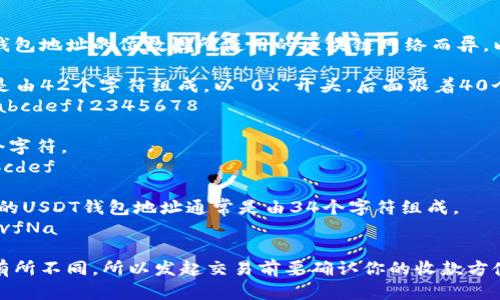 USDT（泰达币）是基于区块链技术的一种稳定币，其钱包地址的位数因所使用的区块链网络而异。以下是一些主要区块链网络上USDT钱包地址的位数：

1. **Ethereum（以太坊）**：以太坊上的USDT地址是由42个字符组成，以“0x”开头，后面跟着40个十六进制字符。
   - 示例：0x1234567890abcdef1234567890abcdef12345678

2. **TRON（波场）**：波场上的USDT地址一般为34个字符。
   - 示例：T1234567890abcdef1234567890abcdef

3. **Omni Layer（比特币网络）**：Omni Layer上的USDT钱包地址通常是由34个字符组成。
   - 示例：1A1zP1eP5QGefi2DMPTfTL5SLmv7DivfNa

总的来说，USDT的地址长度会根据不同的区块链而有所不同，所以发起交易前要确认你的收款方使用的是哪种网络，以确保转账的成功。