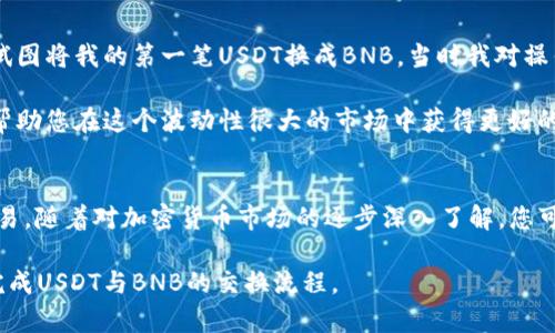 要在tpWallet中将USDT交换为BNB，您可以按照以下步骤进行操作。tpWallet是一款支持多种加密货币的数字钱包，用户可以方便地管理和交换不同类型的数字资产。请注意，具体步骤可能因为钱包版本或更新而有所不同，但大致流程如下：

步骤一：打开tpWallet
首先，确保您已经下载并安装了tpWallet，并完成注册或登录。在主界面中，您可以看到钱包中的各类资产，包括USDT和BNB。如果尚未充入USDT，请先将其充值到您的tpWallet中。

步骤二：选择交换功能
在主界面上，寻找
