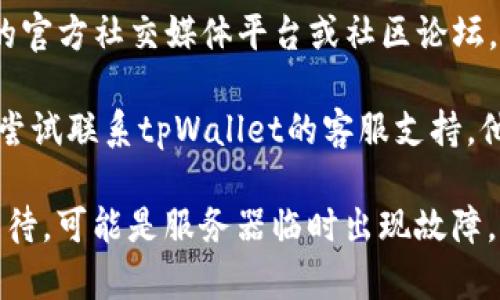 关于tpWallet挖矿链接无法访问的问题，可以尝试以下几种解决方案：

1. **检查网络连接**：确保你的网络连接正常，可以尝试重启路由器或者切换到其他网络。

2. **更新应用或浏览器**：如果你是通过应用访问，确保你的tpWallet或浏览器是最新版本，有时候更新可以修复访问问题。

3. **缓存与数据清理**：清理应用缓存或者浏览器缓存，可能会解决一些加载问题。在设置中找到相应的选项进行清理。

4. **访问官方社交媒体或论坛**：查看tpWallet的官方社交媒体平台或社区论坛，看看是否有其他用户反映类似问题或官方的公告。

5. **联系客服支持**：如果以上方法均无效，可以尝试联系tpWallet的客服支持，他们能够提供更专业的帮助和解决方案。

如果以上方法仍然无法解决问题，可能需要耐心等待，可能是服务器临时出现故障。希望这些方法能帮助到你！