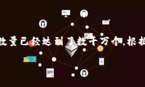 以太坊的钱包数量是一个动态变化的数字，因为随着时间的推移，新的钱包不断被创建，而一些钱包可能由于各种原因（如私钥丢失）而不再被使用。到2023年，活跃的以太坊钱包数量已经达到了数千万个。根据一些区块链数据查询网站显示，活跃钱包通常指在过去一段时间内至少进行过一次交易的钱包。研究这些数据，能帮助我们更好地理解以太坊网络的使用情况和生态系统的发展。

如果你对以太坊和它的钱包数量有更深入的问题，或想了解更多，欢迎继续提问！