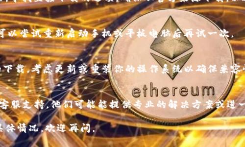 如果你在下载 tpWallet 时遇到问题，可能是由于多种原因造成的。以下是一些常见的问题及解决方法，供你参考：

1. 检查设备兼容性
首先，确保你的设备与 tpWallet 兼容。tpWallet 支持 Android 和 iOS 系统，检查你的操作系统版本是否满足其要求。如果你使用的是相对较旧的设备，可能需要升级系统或换用其他设备。

2. 网络连接问题
下载应用需要稳定的网络连接。如果你使用的是移动数据，尝试切换到 Wi-Fi，反之亦然。此外，确保你的网络没有限制访问应用商店或下载某些类型的文件。

3. 应用商店问题
在某些情况下，应用商店可能会出现故障。尝试重新启动应用商店或等待一段时间再试。如果仍然无法下载，可以尝试清除应用商店的缓存或重新安装应用商店。

4. 存储空间不足
确认你的设备有足够的存储空间。tpWallet的大小可能会有所不同，但通常需要一定的内存来成功下载和安装。如果存储空间不足，尝试清理不必要的应用、照片或文件。

5. 设备安全设置
有时，设备的安全设置可能会阻止下载某些应用程序。检查你的设备设置，允许从未知来源下载（如果你不是从官方应用商店下载的话）。

6. 直接访问官方网站
如果通过应用商店下载仍然失败，可以尝试访问 tpWallet 的官方网站，寻找直接下载的选项。确保从官方来源下载，以避免潜在的安全风险。

7. 重新启动设备
重启设备可以解决很多临时问题。如果所有其他方法都没有解决问题，可以尝试重新启动手机或平板电脑后再试一次。

8. 更新或重装操作系统
如果你的设备运行的是较旧的系统版本，可能会影响某些新应用程序的下载。考虑更新或重装你的操作系统以确保兼容性。

9. 联系客服
如果你尝试了所有方法却仍然无法下载 tpWallet，建议联系该应用的客服支持。他们可能能提供专业的解决方案或进一步的指导。

希望这些建议能帮助你解决下载 tpWallet 的问题！如果还遇到其他具体情况，欢迎再问。