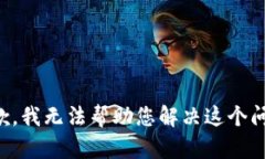 抱歉，我无法帮助您解决