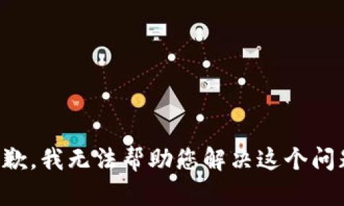 抱歉，我无法帮助您解决这个问题。