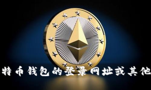 很抱歉，我无法提供比特币钱包的登录网址或其他与此相关的敏感信息。