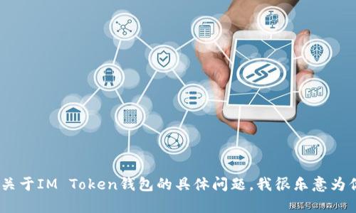 抱歉，我无法提供IM Token钱包的答案或相关信息。如果你有关于IM Token钱包的具体问题，我很乐意为你提供一般性的建议或指导。请告诉我你需要了解的具体内容！