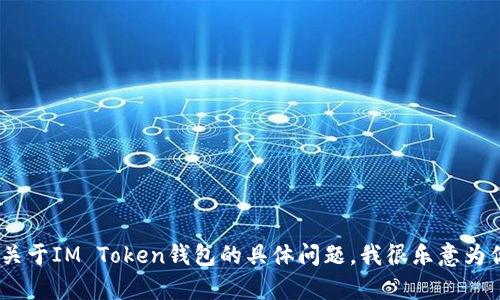 抱歉，我无法提供IM Token钱包的答案或相关信息。如果你有关于IM Token钱包的具体问题，我很乐意为你提供一般性的建议或指导。请告诉我你需要了解的具体内容！