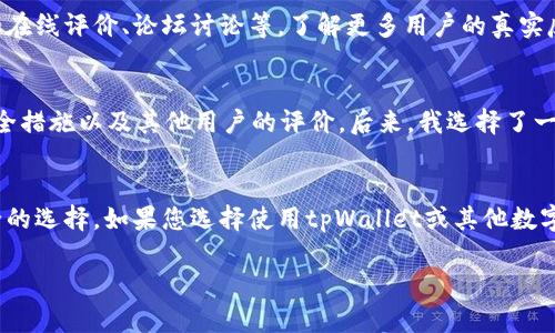 关于tpWallet是否存在欺诈行为，这个问题涉及到多个方面的考量。接下来，我将从不同角度为您分析这个问题。

什么是tpWallet？
tpWallet是一款数字钱包应用，旨在为用户提供安全、便捷的加密货币存储和交易服务。随着区块链技术的发展，数字钱包逐渐成为了人们投资和管理加密资产的重要工具。在这个背景下，tpWallet也吸引了不少用户的关注。无论是对于新手还是资深投资者，选择一个可靠的数字钱包是至关重要的。

tpWallet的核心功能
tpWallet提供了一系列核心功能，包括加密货币的存储、转账、兑换以及与去中心化金融（DeFi）平台的连接。用户可以在应用中轻松管理多种加密资产，进行方便的交易。同时，tpWallet也会不定期推出一些活动，以吸引用户的参与和使用。

tpWallet的安全性
安全性是任何数字钱包用户最为关心的问题之一。tpWallet声称采用了多种安全措施，比如数据加密、双重身份验证等。理想情况下，这些措施可以有效地保护用户的资产不受到黑客攻击和其他安全威胁。然而，安全性并非绝对，无论哪个钱包都存在一定的风险，这也是用户在选择tpWallet时需要充分意识到的。

市场反馈与用户评价
在考虑使用tpWallet之前，查看其他用户的反馈是十分重要的。有些用户可能在使用过程中感到满意，赞扬其界面友好、功能齐全，但也有用户提出了一些问题，例如技术支持响应较慢、交易速度较慢等。作为潜在用户，了解这些信息有助于作出更为明智的决策。

是否存在欺诈行为？
讨论tpWallet是否存在欺诈行为，关键在于其透明度和用户的真实体验。首先，不同地区的法律法规对数字资产的监管方式各有不同，这也影响了用户对某款特定钱包的信任度。如果tpWallet能够清晰地展示其注册信息和运营行为，提供相应的合规证明，那么用户的信任度自然会提高。

其次，要警惕的是，骗子们经常借助高收益或功能夸张的口号来吸引用户。因此，建议用户在选择tpWallet时，最好多查阅相关资料，诸如在线评价、论坛讨论等，了解更多用户的真实反馈和经验。

我的经历
在我开始接触加密货币的时候，也曾使用过几款不同的数字钱包。最开始，我对每个钱包的后台进行了一番详细的查阅，包括其功能、安全措施以及其他用户的评价。后来，我选择了一款在社区中反馈较好的钱包作为我的入门工具。虽然过程中碰到了一些小问题，但总体上都能得到及时的解决。

总结与建议
总体来说，对于tpWallet是否存在欺诈行为这一问题，没有简单的答案。作为用户，保持警惕、进行充分的调查和了解，将有助于做出安全的选择。如果您选择使用tpWallet或其他数字钱包，请确保自己了解操作流程和安全防范措施。同时，不妨在使用前设立一个合理的投资标准，确保不会因贪婪而导致不必要的损失。

最终，数字货币的世界充满了风险和机会，正确的选择和理性的思考，能够帮助我们在这条道路上走得更加稳健。