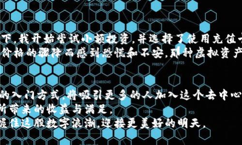   比特币钱包充值卡：轻松实现数字资产增值 / 

 guanjianci 比特币，充值卡，数字资产 /guanjianci 

前言：进入比特币的世界
在这个数字化迅猛发展的时代，比特币作为一种新兴的数字资产，已成为许多人投资和交易的选择。我还记得第一次听说比特币的时候，是在一次与朋友的聚会上。他们对比特币的热议让我感到好奇，随后我也开始探索这个神秘而又充满机会的虚拟货币世界。在这里，我们将聚焦于一个实用的操作：如何通过充值卡为你的比特币钱包充值。

什么是比特币钱包和充值卡？
在深入讨论比特币钱包充值卡之前，首先要理解比特币钱包和充值卡的含义。
比特币钱包是用于存储、管理和交易比特币的工具，它可以是软件（如手机应用和电脑程序）或硬件设备。每个钱包都有一个独特的地址，用户可以通过这个地址接收比特币。
充值卡则是一种可以用来购买比特币的预付卡。在某些平台上，你可以购买这些充值卡然后将其兑换成比特币。这是一种相对便捷的方式，尤其对新手而言，减少了直接用法定货币兑换比特币的复杂性。

为什么选择充值卡充值比特币？
充值卡充值比特币的好处在于其便捷性和安全性。首先，使用充值卡可以避免直接在交易平台上输入信用卡信息，降低了个人信息泄露的风险。其次，充值卡通常可以在便利店、超市等地方轻松购买，方便了用户的使用。
我记得第一次使用充值卡是在一家便利店，看到货架上摆放着各种预付卡，心中顿时产生了一种“购买未来”的期待感。这种实物可触感让我倍感安心，同时也增强了我对比特币的信心。

如何使用充值卡充值比特币钱包？
使用充值卡为比特币钱包充值的过程相对简单，以下是具体步骤：
ol
    listrong选择合适的充值卡：/strong在前往商店之前，确保了解哪些商家提供充值卡以及适合你的比特币钱包。/li
    listrong购买充值卡：/strong在便利店或线上商店购买充值卡。注意查看卡面的使用说明和有效期。/li
    listrong访问兑换平台：/strong将充值卡上提供的信息（通常是一个代码）输入到一个支持充值卡兑换的比特币平台。/li
    listrong完成交易：/strong按照网站的指引完成信息输入后，确认充值金额，然后将金额转入你的比特币钱包地址。/li
/ol

注意事项：保护你的数字资产
在进行比特币充值时，有几点需要特别留意：
ul
    listrong选择可信的充值平台：/strong在选择平台时，确保其信誉良好，定期查看用户评价与反馈。/li
    listrong关注手续费：/strong充值卡一般会有一定的手续费，确保了解这些费用，以免在充值时意外花费过多。/li
    listrong妥善保存卡片信息：/strong充值卡上的代码以及相关信息务必妥善保存，以防遗失或被他人盗用。/li
/ul

经历分享：我的比特币投资初体验
回忆起我的比特币投资之旅，确实充满了波折。曾几何时，我对这个数字货币的投资持保守态度，认为这不过是昙花一现的泡沫。然而，在朋友的影响下，我开始尝试小额投资，并选择了使用充值卡进行第一次比特币充值。这个选择让我感受到尝试和探索的乐趣。
随着比特币价格的波动，我有过失落，也有过兴奋。在入场起初的那些日子里，看到自己的比特币额度逐渐上升，心中的成就感无法言表，但也曾因为价格的骤降而感到恐慌和不安。那种虚拟资产的波动让我意识到，投资不仅是一门技术，更是一种心态的挑战。

未来展望与结语
比特币的未来依然充满了不确定性，但随着技术的进步和接受度的增加，许多专家预测它将成为一种越来越广泛的支付手段。充值卡作为一种方便的入门方式，将吸引更多的人加入这个去中心化的生态系统。
对于刚接触比特币的朋友们，不妨试试充值卡的方式，体验一下这个充满激情的投资旅程。或许在未来的某一天，你也能和我一样，感受到数字资产所带来的收益与满足。
在整个人生的旅途中，我们总是渴望抓住每一个机会，而比特币就像一扇窗，让我们看见了未来可能的无限可能。希望在未来的旅程中，我们都能把握住这股数字浪潮，迎接更美好的明天。