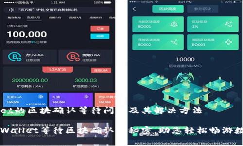 了解tpWallet的区块确认等待问题及其解决方法

高效解决tpWallet等待区块确认的秘密，助您轻松畅游数字货币世界
