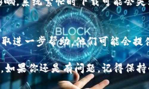 关于“苹果版tpWallet下载不了”这个问题，可能会让许多用户感到困惑和不便。下面我们将一一分析可能的原因以及解决方案。

1. 检查网络连接
首先，确保你的设备连接到了稳定的互联网。如果网络不稳定，可能会影响应用的下载。尝试使用Wi-Fi进行下载，或者检查你的移动数据是否开启，有时简单的连接问题会导致下载失败。

2. 设备兼容性
检查你的iOS版本是否符合tpWallet的要求。如果你的设备太老，可能无法支持此应用。为了确保你能够下载和运行新的应用程序，建议定期更新你的操作系统至最新版本。

3. App Store问题
有时，App Store本身可能会出现问题。这可能是由于服务器故障或其他技术问题。你可以尝试退出并重新登录App Store，或者重启你的设备。有时，简单的重启可以解决很多软件问题。

4. 空间不足
检查你的设备存储空间，确保有足够的空间来下载应用。如果存储空间不足，系统会自动阻止新应用的下载。在这种情况下，你可以删除一些不常用的应用、照片或其他文件来释放空间。

5. 地区限制
某些应用可能在特定地区不可用。如果你所在的地区没有tpWallet的支持，你可能会在App Store中找不到该应用。这种情况下，你可以尝试更换Apple ID的地区设置，但请注意，这可能会影响你的其他应用和内容。

6. 应用商店缓存问题
有时候，App Store的缓存问题会导致无法下载。你可以尝试清除App Store的缓存。通过双击Home键（或向上滑动底部导航），滑动关闭App Store，然后再次打开，看看是否能够下载。

7. 重新尝试
如果以上方法仍然不奏效，你可以尝试稍后再次下载。应用程序的下载可能受到高峰时段的影响，系统繁忙时下载可能会失败。耐心等待一段时间后再尝试。

8. 联系支持
如果你依然无法下载tpWallet，建议联系Apple的客户支持或者tpWallet的官方支持渠道，获取进一步帮助。他们可能会提供更多针对性的解决方案。

通过以上分析和解决步骤，相信大部分用户应该能够解决“苹果版tpWallet下载不了”的问题。如果你还是有问题，记得保持耐心，技术问题总会有解决的方法。希望以上信息能够帮助到你，尽早体验到tpWallet的便利！