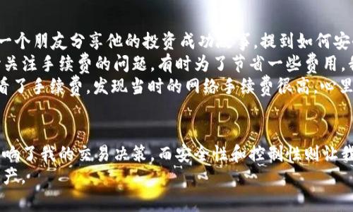   如何降低冷钱包交易USDT手续费：实用技巧与经验分享 /   
 guanjianci 冷钱包, USDT, 手续费 /guanjianci 

一、冷钱包与USDT的基本概念
在深入探讨冷钱包交易USDT手续费之前，首先我们需要了解冷钱包和USDT的基本概念。冷钱包，也称为离线钱包，是一种用来存储加密货币的安全方式，通常与互联网不直接连接，因而能够有效降低被黑客攻击的风险。
而USDT（Tether）是一种稳定币，它与美元1:1挂钩，因此在加密货币市场中广受欢迎。作为一种数字资产，USDT提供了快速转账和较低波动性的优势，使得它成了许多投资者和交易者的首选。
那么，当我们使用冷钱包交易USDT时，手续费又是个什么东西呢？在这方面，不同的交易所、不同的网络条件都会影响到手续费的计算。个人经验告诉我，不同网络的拥堵程度以及交易时机是直接影响手续费的两个重要因素。

二、冷钱包交易USDT手续费的构成
冷钱包交易USDT的手续费通常包括两部分：矿工费用和平台费用。矿工费用是为了激励矿工处理和验证交易，而平台费用则是交易所或者平台收取的服务费。
在我的加密投资旅程中，我曾多次尝试不同平台进行USDT的交易，一开始我并没有意识到平台手续费的重要性，有几次因为没比较不同平台的费用而多花了不少钱。比如，某些交易所会在高峰期提高手续费，而在低峰期则会相对降低，这对于想节省手续费的我们来说，简直就是一个不容错过的机会。

三、如何选择低手续费的交易方式
为了最大程度地减少交易手续费，我们可以考虑以下几点：首先，在选择交易平台时，应该注意其手续费结构。比如，有的平台在充值时不收取费用，但在提现时收取较高的费用，而有的平台则是相反。通过深入了解这些费用，我们可以选择最具成本效益的方式进行交易。
其次，选择合适的交易时机也十分重要。通常在网络拥堵较少时进行交易会比在高峰期便宜。在我个人的经验中，我发现晚上或者周末交易时，手续费往往会低一些。这可能是由于许多人选择在工作日进交易，导致网络峰值增加，从而拉高了交易费用。

四、使用冷钱包的其他优势
除了降低手续费，使用冷钱包交易USDT还有其他一些明显的优势。冷钱包的最大优点就是安全性较高。尤其是当我看到好多朋友因为将USDT存储在热钱包而遭遇攻击时，我意识到自己选择冷钱包的决定是多么明智。
此外，冷钱包的使用也能帮助我更好地掌控自己的资产。因为冷钱包通常无法快速转账，所以它有效地避免了由于情绪波动而频繁交易的行为。通过这种方式，我能够更理智地思考投资策略，而不是在短期价格波动中左右摇摆。

五、冷钱包及USDT交易的个人经验分享
至于我的冷钱包与USDT交易的个人经历，我还记得第一次尝试这种形式的交易时我满心期待。当时我在一个小型聚会上，听到一个朋友分享他的投资成功故事，提到如何安全地使用冷钱包存储USDT。一开始我抱着半信半疑的态度，但经过深入了解后，我也成为了“冷钱包派”的一员。
在购买第一笔USDT的时候，我紧张得几乎要掉出手中的手机。经过几次成功的交易，我渐渐地感受到冷钱包的安全感，并且开始关注手续费的问题。有时为了节省一些费用，我甚至会在深夜交易，只为了一点点的手续费差异。
当然，在这个过程中，我也经历了一些小插曲。有一次因为网络问题，我的交易延迟了，结果耐心等待了好几个小时。我好奇地查看了手续费，发现当时的网络手续费很高，心里不禁感叹科技带来的高效与低效交替的无奈。

六、结论：合理规划交易方式，享受交易乐趣
总结来说，冷钱包交易USDT的手续费是可以通过合理规划、选择合适的平台与时机来降低的。个人经历中，手续费的高低直接影响了我的交易决策，而安全性和控制性则让我对冷钱包情有独钟。
希望我的分享能够帮助到同样在探索这个领域的朋友们，让我们在享受加密货币交易乐趣的同时，也能够更好地管理我们的资产。