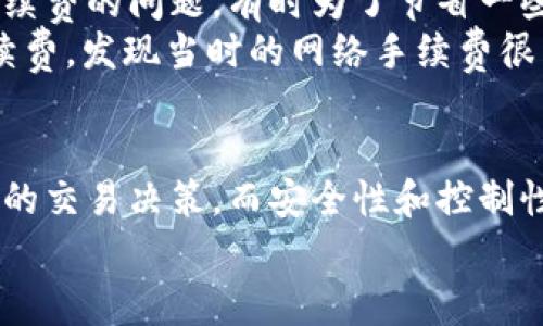   如何降低冷钱包交易USDT手续费：实用技巧与经验分享 /   
 guanjianci 冷钱包, USDT, 手续费 /guanjianci 

一、冷钱包与USDT的基本概念
在深入探讨冷钱包交易USDT手续费之前，首先我们需要了解冷钱包和USDT的基本概念。冷钱包，也称为离线钱包，是一种用来存储加密货币的安全方式，通常与互联网不直接连接，因而能够有效降低被黑客攻击的风险。
而USDT（Tether）是一种稳定币，它与美元1:1挂钩，因此在加密货币市场中广受欢迎。作为一种数字资产，USDT提供了快速转账和较低波动性的优势，使得它成了许多投资者和交易者的首选。
那么，当我们使用冷钱包交易USDT时，手续费又是个什么东西呢？在这方面，不同的交易所、不同的网络条件都会影响到手续费的计算。个人经验告诉我，不同网络的拥堵程度以及交易时机是直接影响手续费的两个重要因素。

二、冷钱包交易USDT手续费的构成
冷钱包交易USDT的手续费通常包括两部分：矿工费用和平台费用。矿工费用是为了激励矿工处理和验证交易，而平台费用则是交易所或者平台收取的服务费。
在我的加密投资旅程中，我曾多次尝试不同平台进行USDT的交易，一开始我并没有意识到平台手续费的重要性，有几次因为没比较不同平台的费用而多花了不少钱。比如，某些交易所会在高峰期提高手续费，而在低峰期则会相对降低，这对于想节省手续费的我们来说，简直就是一个不容错过的机会。

三、如何选择低手续费的交易方式
为了最大程度地减少交易手续费，我们可以考虑以下几点：首先，在选择交易平台时，应该注意其手续费结构。比如，有的平台在充值时不收取费用，但在提现时收取较高的费用，而有的平台则是相反。通过深入了解这些费用，我们可以选择最具成本效益的方式进行交易。
其次，选择合适的交易时机也十分重要。通常在网络拥堵较少时进行交易会比在高峰期便宜。在我个人的经验中，我发现晚上或者周末交易时，手续费往往会低一些。这可能是由于许多人选择在工作日进交易，导致网络峰值增加，从而拉高了交易费用。

四、使用冷钱包的其他优势
除了降低手续费，使用冷钱包交易USDT还有其他一些明显的优势。冷钱包的最大优点就是安全性较高。尤其是当我看到好多朋友因为将USDT存储在热钱包而遭遇攻击时，我意识到自己选择冷钱包的决定是多么明智。
此外，冷钱包的使用也能帮助我更好地掌控自己的资产。因为冷钱包通常无法快速转账，所以它有效地避免了由于情绪波动而频繁交易的行为。通过这种方式，我能够更理智地思考投资策略，而不是在短期价格波动中左右摇摆。

五、冷钱包及USDT交易的个人经验分享
至于我的冷钱包与USDT交易的个人经历，我还记得第一次尝试这种形式的交易时我满心期待。当时我在一个小型聚会上，听到一个朋友分享他的投资成功故事，提到如何安全地使用冷钱包存储USDT。一开始我抱着半信半疑的态度，但经过深入了解后，我也成为了“冷钱包派”的一员。
在购买第一笔USDT的时候，我紧张得几乎要掉出手中的手机。经过几次成功的交易，我渐渐地感受到冷钱包的安全感，并且开始关注手续费的问题。有时为了节省一些费用，我甚至会在深夜交易，只为了一点点的手续费差异。
当然，在这个过程中，我也经历了一些小插曲。有一次因为网络问题，我的交易延迟了，结果耐心等待了好几个小时。我好奇地查看了手续费，发现当时的网络手续费很高，心里不禁感叹科技带来的高效与低效交替的无奈。

六、结论：合理规划交易方式，享受交易乐趣
总结来说，冷钱包交易USDT的手续费是可以通过合理规划、选择合适的平台与时机来降低的。个人经历中，手续费的高低直接影响了我的交易决策，而安全性和控制性则让我对冷钱包情有独钟。
希望我的分享能够帮助到同样在探索这个领域的朋友们，让我们在享受加密货币交易乐趣的同时，也能够更好地管理我们的资产。