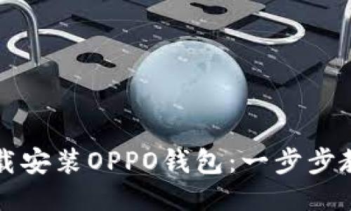  轻松下载安装OPPO钱包：一步步教你搞定！