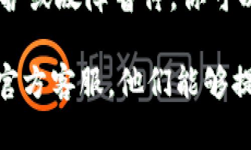 看起来你遇到了关于tpWallet的问题。建议你先检查几个方面：

1. **网络连接**：确保你的设备已连接到互联网。
2. **应用更新**：检查应用商店，看是否有tpWallet的更新版本。
3. **账号状态**：确认你的账户是否正常，是否有任何限制。
4. **服务器状态**：有时钱包服务可能因为维护或故障暂停。你可以尝试访问官方社交媒体页面或网站了解情况。

如果以上方法都不行，建议你联系tpWallet的官方客服，他们能够提供更详细的帮助。希望这些信息对你有帮助！