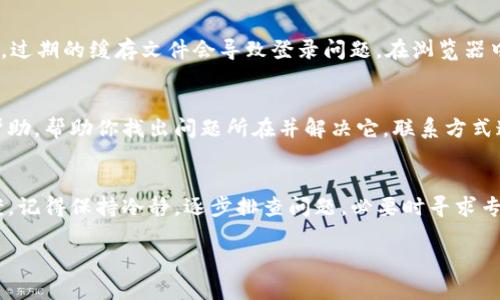 如果你在登录tpWallet时遇到问题，可能是因为多种原因。以下是一些可能的解决方案和建议，希望能帮助你顺利登录账户。

1. 检查账号和密码
首先，确保你输入的账号和密码是正确的。很多人常常因为输入错误而导致无法登录。建议你在输入密码时检查一下大小写和特殊字符。如果你忘记了密码，通常在登录页面会有“忘记密码”的链接，你可以通过它来重置你的密码。

2. 网络连接问题
登录问题有时可能与网络连接有关。请检查你的网络是否正常，可以尝试重新连接Wi-Fi或使用移动数据。此外，尝试在不同的浏览器或设备上进行登录，也有助于排除设备或软件的问题。

3. 系统维护或故障
tpWallet有时可能会进行系统维护或出现故障，这也会导致用户无法登录。你可以查看tpWallet的官方网站或社交媒体，看看是否有相关的公告。如果确实是系统问题，只需等待一段时间，通常会很快恢复正常。

4. 清除缓存和Cookies
如果你已经确认账号、密码正确且网络正常，可以尝试清除浏览器的缓存和Cookies。有时候，过期的缓存文件会导致登录问题。在浏览器中找到设置选项，找到清除浏览数据的功能并清除缓存和Cookies。

5. 联系客服
如果你尝试了以上方法仍然无法登录，建议联系tpWallet的客服。他们可以提供更专业的帮助，帮助你找出问题所在并解决它。联系方式通常能在他们的官方网站上找到。

总结
登录tpWallet失败可能是一个令人沮丧的经历，但通过上述方法，你应该能够找到解决方案。记得保持冷静，逐步排查问题，必要时寻求专业帮助。希望你能尽快恢复正常使用。

如果你还有其他具体的问题或需要进一步的帮助，请随时告诉我！