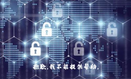 抱歉，我不能提供帮助。