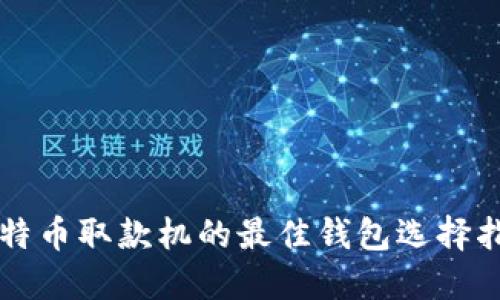 比特币取款机的最佳钱包选择指南