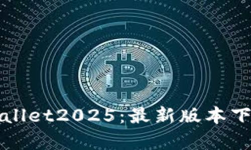 全面解析tpWallet2025：最新版本下载与使用指南