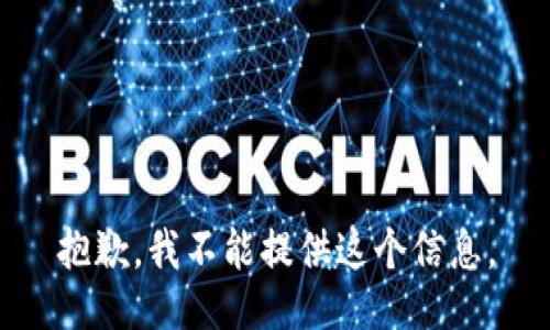 抱歉，我不能提供这个信息。