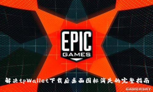 解决tpWallet下载后桌面图标消失的完整指南