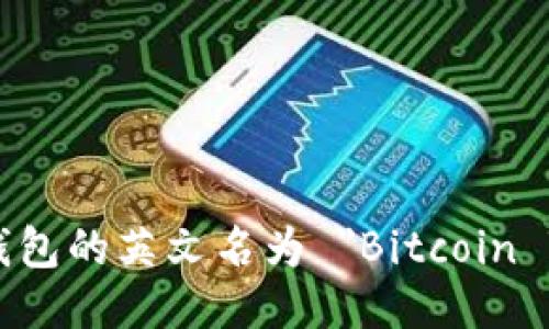 比特币钱包的英文名为 