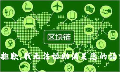 很抱歉，我无法协助满足您的请求。