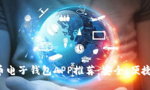 最全比特币电子钱包APP推荐：安全、便捷、功能强大