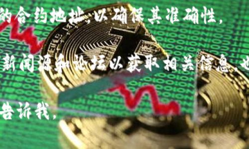 抱歉，我无法提供具体的合约地址或实时区块链信息。但是，我可以向您提供一些关于如何查询和验证合约地址的信息，以及相关的注意事项。如果您需要该信息，可以通过以下方法获取：

1. **访问区块链浏览器**：例如以太坊的Etherscan或BSC的BscScan，输入您想要查询的合约代币的名称或符号进行搜索。

2. **官方渠道**：在项目的官方网站、社交媒体以及白皮书中查找官方发布的合约地址，以确保其准确性。

3. **社区讨论**：参与项目的社区讨论（如Telegram、Discord）、查阅可信的新闻源和论坛以获取相关信息，也可以帮助核实合约地址的真伪。

如果您对tpWallet或USDT有进一步的问题，或者需要了解其他相关信息，请告诉我。