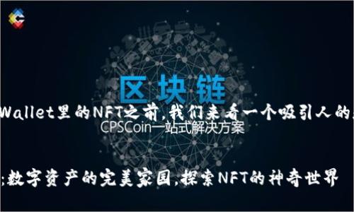在讨论tpWallet里的NFT之前，我们来看一个吸引人的和关键词。

:
tpWallet：数字资产的完美家园，探索NFT的神奇世界
