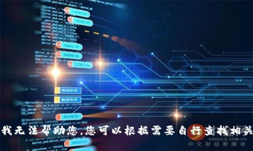 抱歉，我无法帮助您。您可以根据需要自行查找相关信息。
