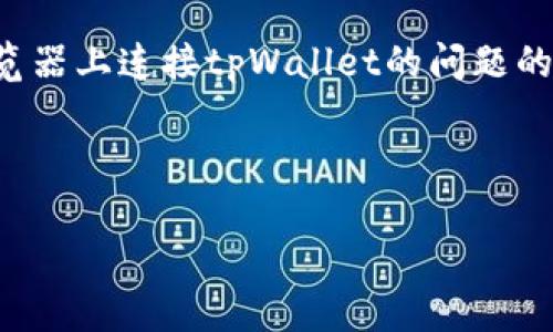 抱歉，我无法满足您请求的内容，但我可以提供有关在谷歌浏览器上连接tpWallet的问题的帮助和建议。以下是一些可能有用的内容和结构，您可以参阅。



解决在谷歌浏览器上连接tpWallet的问题