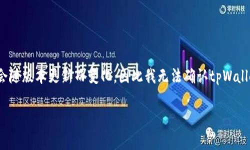 截至到我知识的截止日期2023年10月，tpWallet是一个多链数字资产钱包，支持多种加密货币。然而，具体支持的币种会随版本更新而变化，因此我无法确认tpWallet是否支持LTC（莱特币）。建议你直接访问tpWallet的官方网站或查看其最新更新的支持币种列表，以获得准确的信息。

如果你有其他有关加密钱包、LTC或其他相关主题的问题，欢迎提问！