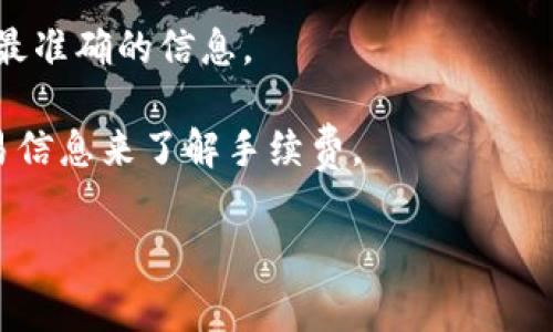 由于我是一个AI语言模型，并且截止到我知识的最新更新（2023年10月），我无法提供实时的费用信息或最新的交易手续费。最佳的做法是访问tpWallet和火币钱包的官方网站或相关的支持页面，上面会有详细的费用信息及最新的交易政策。

不过，我可以提供一些建议，以便你在查找相关信息时更加高效。

### 如何查看tpWallet到火币钱包的转账手续费

1. **访问官方网页**：直接访问tpWallet和火币钱包的官方网站，通常会在“手续费”或者“ FAQs”中找到相关信息。
   
2. **查找社区和论坛**：一些加密货币社区和论坛（如Reddit、BitcoinTalk等）有时会讨论手续费的相关指标，并分享最新的信息和经验。

3. **客服咨询**：如果你在网站上找不到相关的信息，可以直接联系这两个钱包的客户支持，他们会提供最准确的信息。

4. **区块链浏览器**：有些平台提供实时的交易费用信息，可以通过查询特定的区块链网络中的详细交易信息来了解手续费。

希望这些能帮助你找到所需的手续费信息！如果你有其他问题或者需要进一步的帮助，请告诉我。