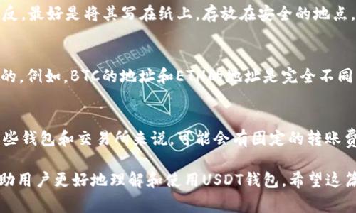 如何设置USDT钱包地址：详细指南与常见问题解答
USDT钱包, 设置地址, 数字货币/guanjianci

什么是USDT钱包？
USDT（即Tether）是一种稳定币，它的价值通常与美元挂钩，1 USDT大约等于1美元。由于其稳定性，USDT在数字货币交易中的应用越来越广泛。USDT钱包是存储和管理USDT资产的工具，用户可以通过钱包发送、接收和存储USDT。钱包类型分为热钱包和冷钱包，热钱包是在线钱包，便于快速交易；冷钱包则是离线存储，安全性更高。

如何创建USDT钱包？
要设置USDT钱包地址，首先需要选择一个适合自己的数字货币钱包。以下是创建USDT钱包的基本步骤：
ol
listrong选择钱包类型：/strong根据需求选择热钱包或冷钱包。热钱包适合频繁交易，冷钱包则适合长期持有。/li
listrong下载或注册钱包：/strong如果选择热钱包，可以在应用商店下载；如果选择冷钱包，可能需要购买硬件设备。/li
listrong创建账户：/strong注册时需要提供邮箱或手机号，系统会发送验证码进行验证。/li
listrong设置密码：/strong创建一个强密码，确保账户安全。/li
listrong生成钱包地址：/strong完成注册后，系统会为你生成一个USDT地址，这个地址是你接收USDT的唯一标识。/li
/ol

如何设置USDT钱包地址？
设置USDT钱包地址的详细步骤如下：
ol
listrong打开钱包应用：/strong使用手机或电脑打开你选择的钱包应用。/li
listrong登录账户：/strong输入你注册时的邮箱或手机号以及密码进行登录。/li
listrong找到USDT功能：/strong在钱包首页找到“资产”或“数字货币”选项，点击进入。/li
listrong选择USDT：/strong在资产列表中选择USDT。一般来说，钱包会显示该币种的余额和相关信息。/li
listrong获取地址：/strong在USDT页面，找到“接收”或“生成地址”的选项，系统会显示你的USDT地址。可以点击复制或者进行二维码分享。/li
/ol

USDT钱包地址的安全性
在设置USDT钱包地址时，安全性是一个关键因素。以下是保障钱包地址安全的几点建议：
ul
listrong使用强密码：/strong创建复杂且独特的密码，避免使用常见密码或个人信息。/li
listrong启用双重验证：/strong如果钱包支持双重验证功能，务必启用，增加账户的安全性。/li
listrong定期备份：/strong定期备份你的钱包地址和私钥，确保在设备丢失或损坏时仍能找回资金。/li
listrong保持软件更新：/strong及时更新钱包软件，确保应用程序中不含有安全漏洞。/li
/ul

如何转账USDT？
在钱包地址设置完成后，可以进行USDT转账。下面是转账的基本流程：
ol
listrong登录钱包：/strong打开钱包应用并登录。/li
listrong选择USDT资产：/strong在资产页面找到USDT并进入相关页面。/li
listrong点击转账或发送：/strong选择转账功能，系统会提示你输入转账信息。/li
listrong输入接收地址：/strong在接收地址框中输入想要发送的USDT地址，确保地址无误。/li
listrong选择转账金额：/strong输入你希望转账的USDT数量。/li
listrong确认信息：/strong在提交之前，仔细检查转账信息，包括地址和数量，确认无误后提交。/li
listrong完成转账：/strong转账成功后，系统会显示交易记录，你也可以在区块链上查询交易状态。/li
/ol

如何查看USDT钱包余额和交易记录？
查看USDT钱包余额和交易记录的步骤相对简单，下面是详细流程：
ol
listrong登录钱包：/strong使用你的账户信息登录钱包应用。/li
listrong访问资产页面：/strong在钱包首页点击“资产”选项，进入资产列表。/li
listrong选择USDT：/strong在资产列表中找到USDT，点击进入。/li
listrong查看余额：/strong系统会显示你的USDT余额和当前市值。/li
listrong查看交易记录：/strong在USDT页面，通常会有“交易记录”或“历史记录”选项，点击可查看过往的每笔交易记录。/li
/ol

常见问题解答

h4问题1：USDT钱包地址有多个吗？/h4
是的，每个钱包通常会为每个不同的数字货币生成一个唯一的地址。例如，如果你使用一个钱包同时存储USDT、BTC和ETH，那么你将会有多个地址，分别用于接收这三种不同的加密货币。使用钱包时一定要确保使用正确的地址进行转账，以防资产丢失。

h4问题2：如何保护我的USDT钱包私钥？/h4
私钥是访问和管理你USDT资产的关键，因此保护私钥的安全性至关重要。首先，建议你不要将私钥存储在在线环境中，比如记事本或云存储。相反，最好是将其写在纸上，存放在安全的地点。此外，不要随意分享私钥或将其暴露在不受信任的环境中。如果你的私钥被其他人获取，可能导致你的资产被盗。

h4问题3：USDT钱包可以接收其他加密货币吗？/h4
USDT钱包实际上只能接收USDT，其他类型的加密货币需要使用专用的钱包。而且，即便是同一个钱包，针对不同加密货币的接收地址也是不同的。例如，BTC的地址和ETH的地址是完全不同的。因此，在转账时一定要确保选择相应的地址，以避免将资金发送到错误的网络或地址。

h4问题4：USDT转账的手续费是多少？/h4
USDT转账的手续费通常因平台和网络状况而异。一般来说，手续费包括两个部分：一是区块链网络手续费，二是交易平台的服务手续费。对于一些钱包和交易所来说，可能会有固定的转账费用或按照转账金额的百分比收取费用。在进行转账前，建议你提前查看手续费的具体信息，确保了解所需支付的费用。

通过上述内容，我们详细介绍了如何设置USDT钱包地址、转账、查看余额、保护私钥等关键信息。同时，针对用户的常见问题进行了深入分析，帮助用户更好地理解和使用USDT钱包。希望这篇文章能够为你在数字货币的投资和管理中提供帮助。