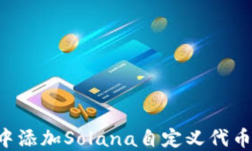 
如何在麦子钱包中添加Solana自定义代币：一步步详细指南