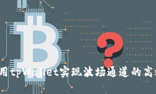 如何利用tpWallet实现波场通道的高效交易？