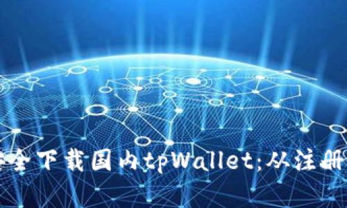一步步教你如何安全下载国内tpWallet：从注册到使用的完整指南