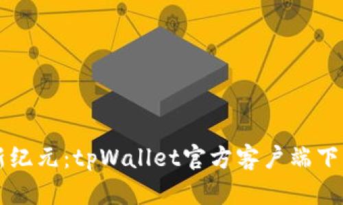 开启区块链新纪元：tpWallet官方客户端下载与使用指南