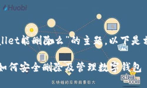 关于“tpWallet能删除么”的主题，以下是相关的内容：

tpWallet：如何安全删除及管理数字钱包