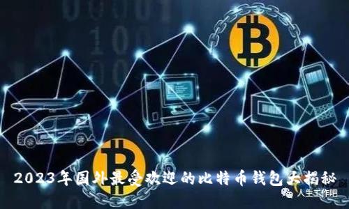 2023年国外最受欢迎的比特币钱包大揭秘