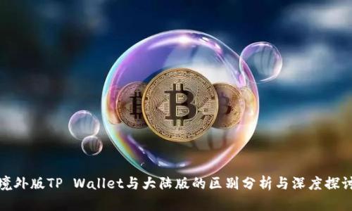 境外版TP Wallet与大陆版的区别分析与深度探讨