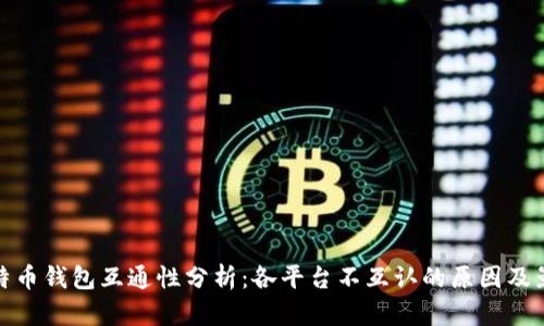 比特币钱包互通性分析：各平台不互认的原因及影响